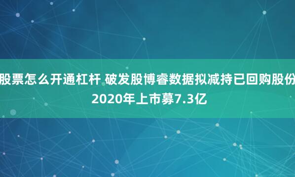 股票怎么开通杠杆 破发股博睿数据拟减持已回购股份 2020年上市募7.3亿