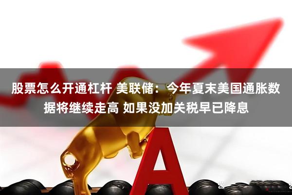 股票怎么开通杠杆 美联储：今年夏末美国通胀数据将继续走高 如果没加关税早已降息