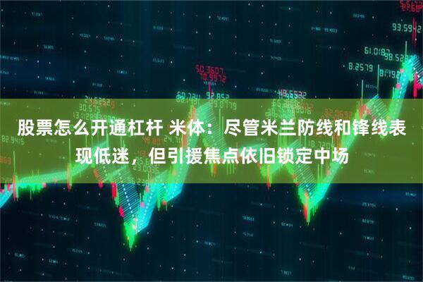 股票怎么开通杠杆 米体：尽管米兰防线和锋线表现低迷，但引援焦点依旧锁定中场