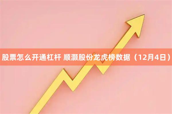 股票怎么开通杠杆 顺灏股份龙虎榜数据（12月4日）