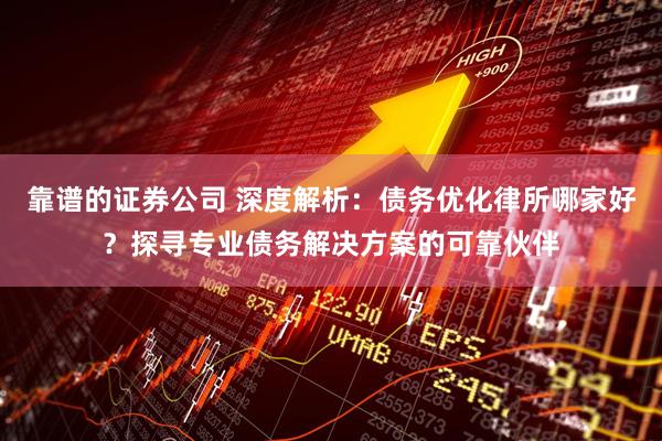 靠谱的证券公司 深度解析：债务优化律所哪家好？探寻专业债务解决方案的可靠伙伴