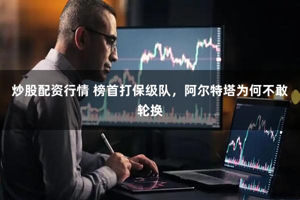 炒股配资行情 榜首打保级队，阿尔特塔为何不敢轮换