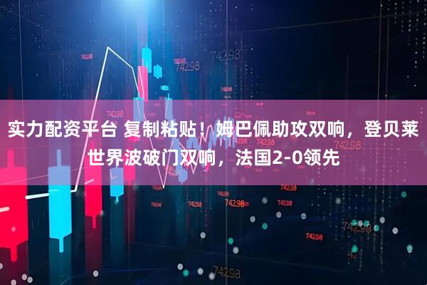 实力配资平台 复制粘贴！姆巴佩助攻双响，登贝莱世界波破门双响，法国2-0领先